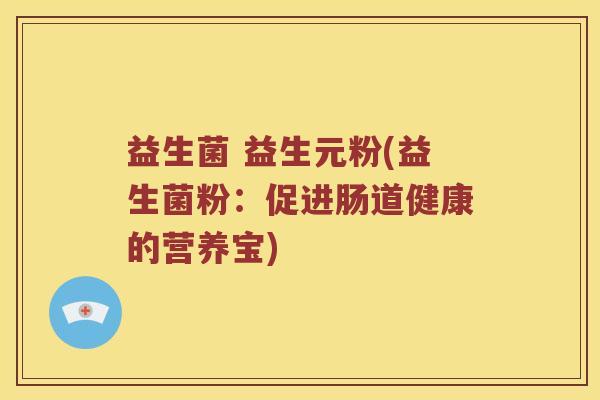 益生菌 益生元粉(益生菌粉：促进肠道健康的营养宝)