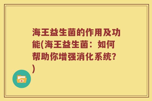海王益生菌的作用及功能(海王益生菌：如何帮助你增强消化系统？)