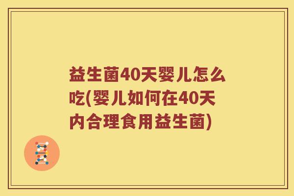 益生菌40天婴儿怎么吃(婴儿如何在40天内合理食用益生菌)