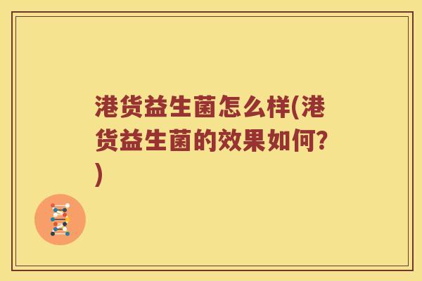 港货益生菌怎么样(港货益生菌的效果如何？)