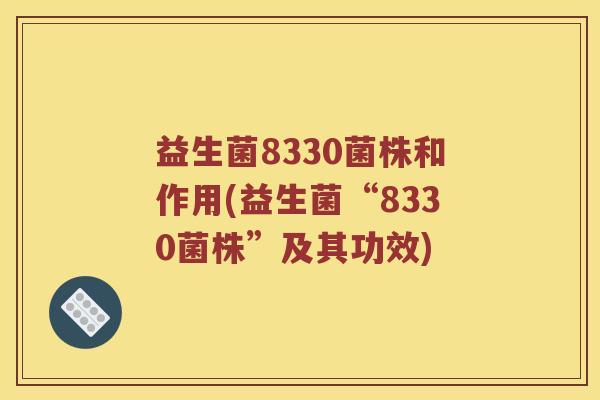 益生菌8330菌株和作用(益生菌“8330菌株”及其功效)