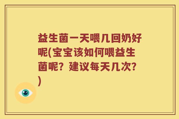 益生菌一天喂几回奶好呢(宝宝该如何喂益生菌呢？建议每天几次？)