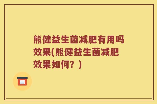 熊健益生菌减肥有用吗效果(熊健益生菌减肥效果如何？)