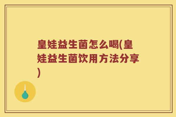 皇娃益生菌怎么喝(皇娃益生菌饮用方法分享)