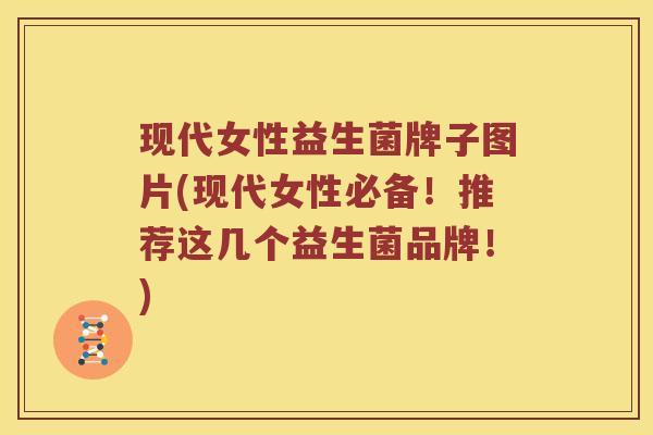 现代女性益生菌牌子图片(现代女性必备！推荐这几个益生菌品牌！)