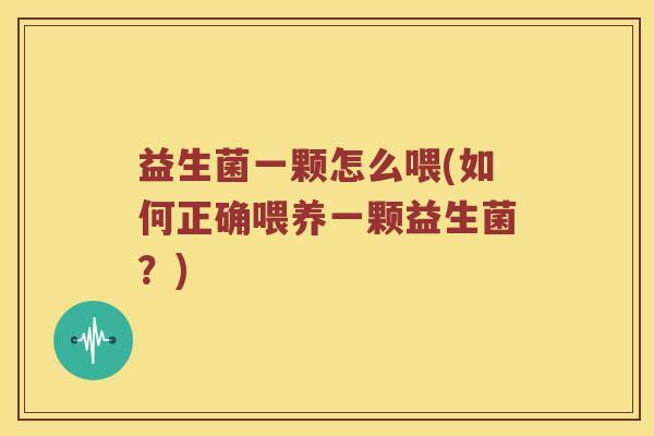 益生菌一颗怎么喂(如何正确喂养一颗益生菌？)