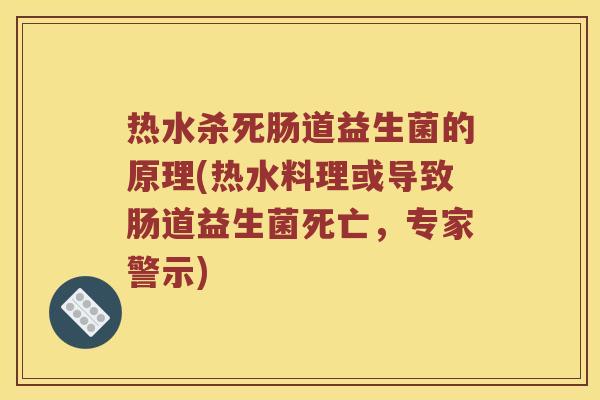 热水杀死肠道益生菌的原理(热水料理或导致肠道益生菌死亡，专家警示)