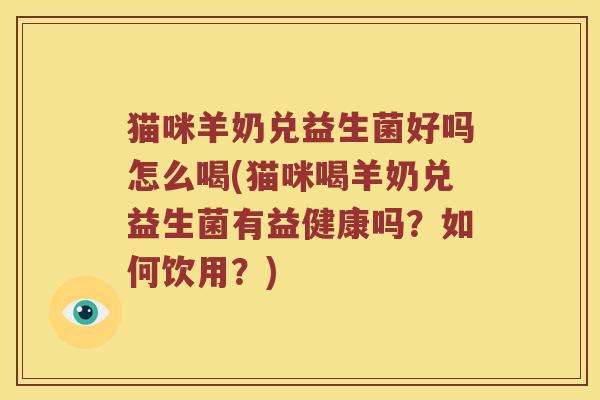 猫咪羊奶兑益生菌好吗怎么喝(猫咪喝羊奶兑益生菌有益健康吗？如何饮用？)