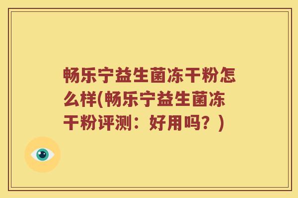 畅乐宁益生菌冻干粉怎么样(畅乐宁益生菌冻干粉评测:好用吗?) 畅乐宁益生菌冻干粉怎么样(畅乐宁益生菌冻干粉评测:好用吗?)