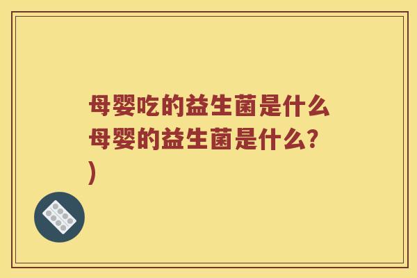 母婴吃的益生菌是什么母婴的益生菌是什么？)