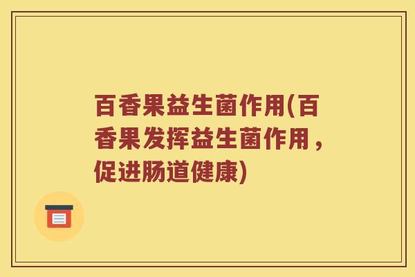 百香果益生菌作用(百香果发挥益生菌作用，促进肠道健康)