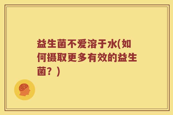 益生菌不爱溶于水(如何摄取更多有效的益生菌？)