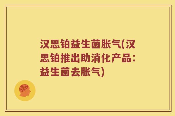 汉思铂益生菌胀气(汉思铂推出助消化产品：益生菌去胀气)