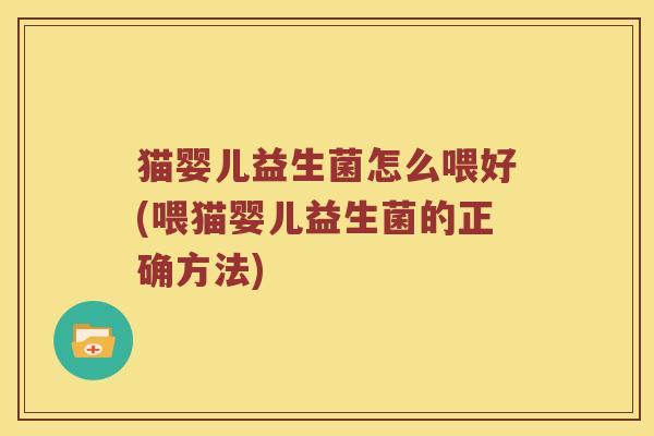 猫婴儿益生菌怎么喂好(喂猫婴儿益生菌的正确方法)