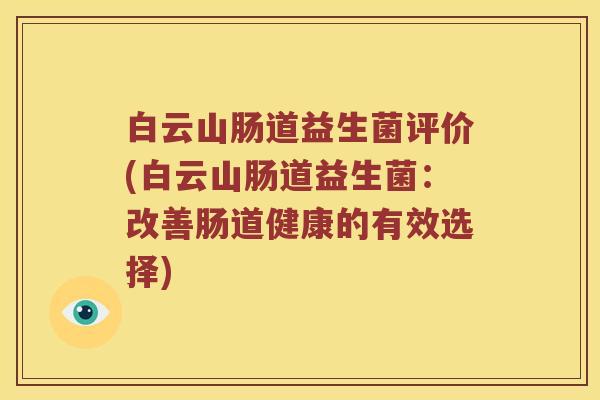 白云山肠道益生菌评价(白云山肠道益生菌：改善肠道健康的有效选择)
