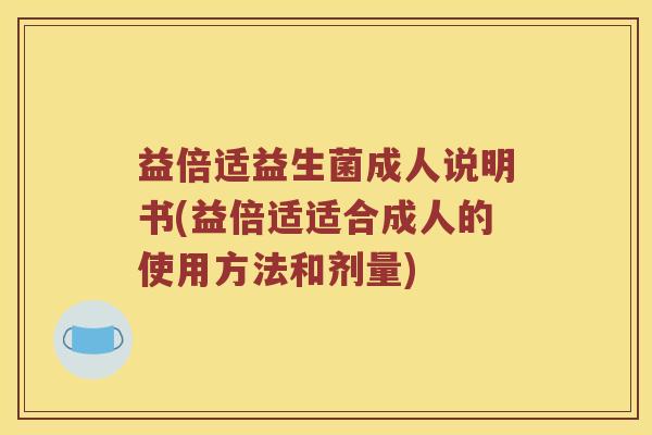 益倍适益生菌成人说明书(益倍适适合成人的使用方法和剂量)