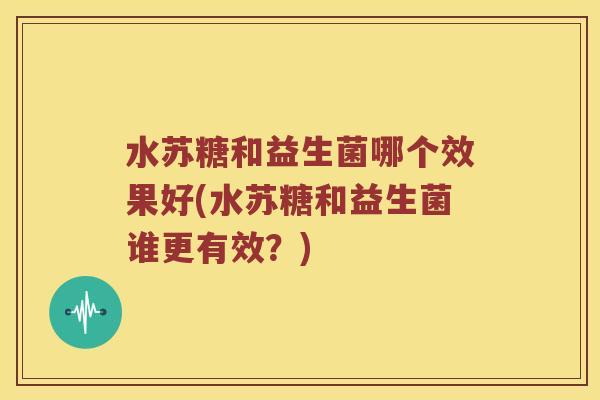水苏糖和益生菌哪个效果好(水苏糖和益生菌谁更有效？)