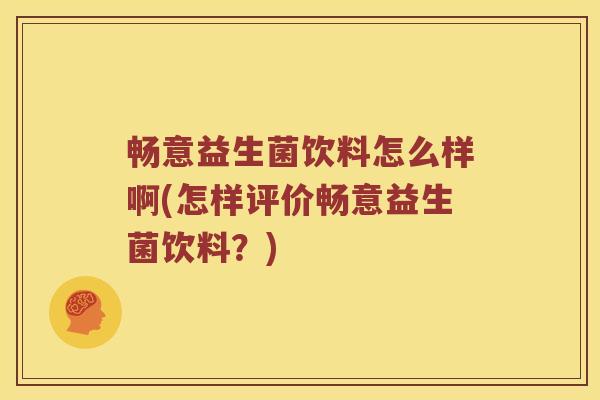 畅意益生菌饮料怎么样啊(怎样评价畅意益生菌饮料？)
