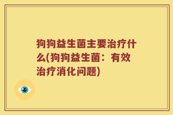 狗狗益生菌主要什么(狗狗益生菌：有效消化问题)