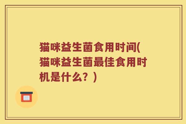 猫咪益生菌食用时间(猫咪益生菌最佳食用时机是什么？)