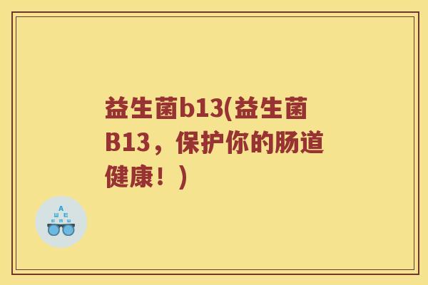 益生菌b13(益生菌B13，保护你的肠道健康！)