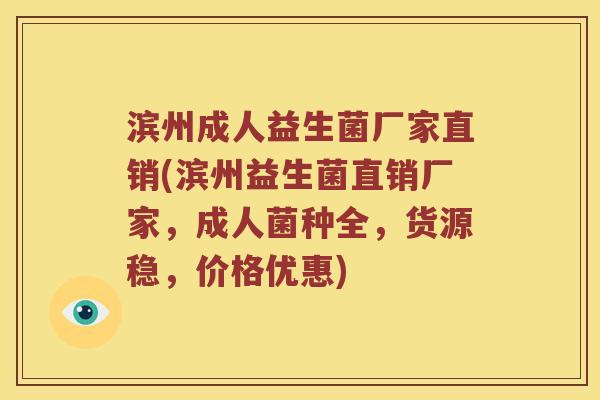 滨州成人益生菌厂家直销(滨州益生菌直销厂家,成人菌种全,货源稳,价格优惠) 滨州成人益生菌厂家直销(滨州益生菌直销厂家,成人菌种全,货源稳,价格优惠)