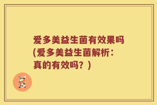 爱多美益生菌有效果吗(爱多美益生菌解析：真的有效吗？)