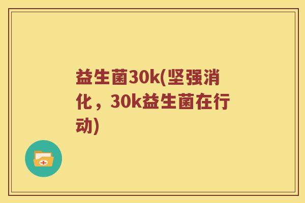 益生菌30k(坚强消化，30k益生菌在行动)