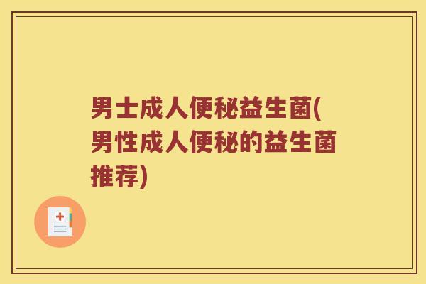 男士成人益生菌(男性成人的益生菌推荐) 男士成人益生菌(男性成人的益生菌推荐)