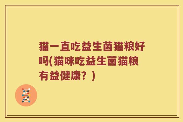 猫一直吃益生菌猫粮好吗(猫咪吃益生菌猫粮有益健康？)