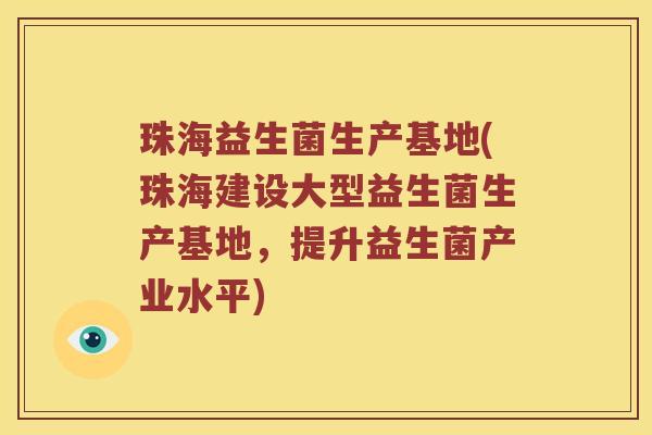 珠海益生菌生产基地(珠海建设大型益生菌生产基地，提升益生菌产业水平)