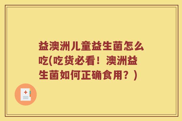 益澳洲儿童益生菌怎么吃(吃货必看！澳洲益生菌如何正确食用？)