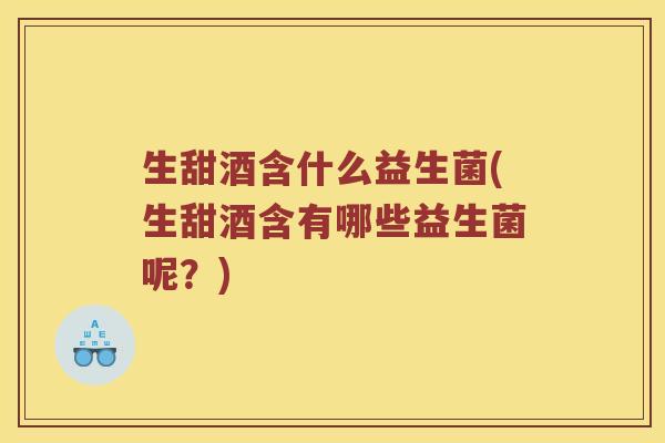 生甜酒含什么益生菌(生甜酒含有哪些益生菌呢？)