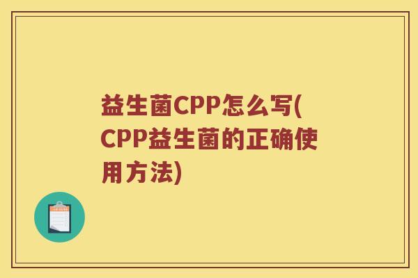 益生菌CPP怎么写(CPP益生菌的正确使用方法)