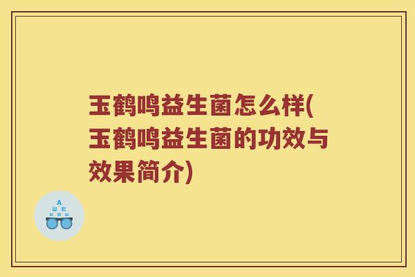 玉鹤鸣益生菌怎么样(玉鹤鸣益生菌的功效与效果简介)
