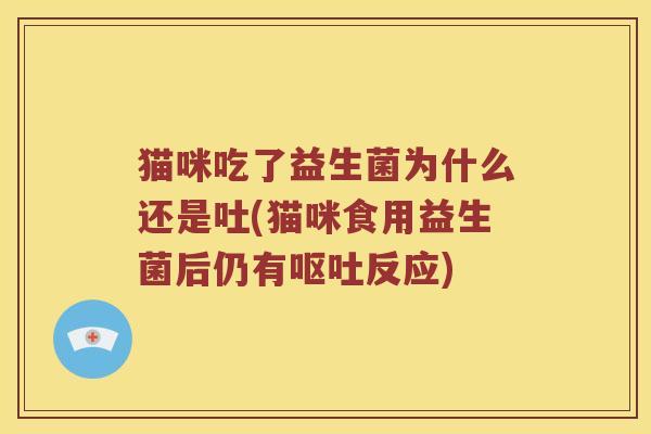 猫咪吃了益生菌为什么还是吐(猫咪食用益生菌后仍有反应)