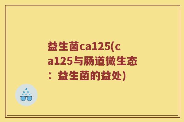 益生菌ca125(ca125与肠道微生态：益生菌的益处)