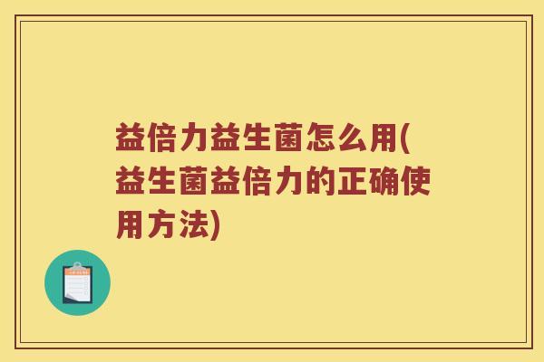 益倍力益生菌怎么用(益生菌益倍力的正确使用方法)