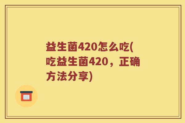 益生菌420怎么吃(吃益生菌420，正确方法分享)