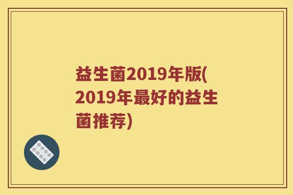 益生菌2019年版(2019年最好的益生菌推荐)
