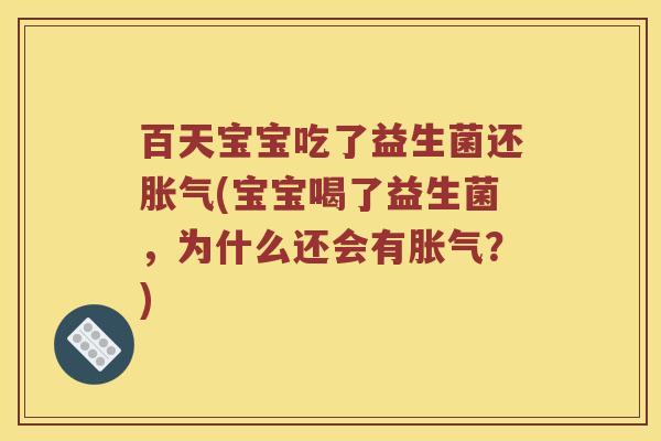 百天宝宝吃了益生菌还胀气(宝宝喝了益生菌，为什么还会有胀气？)