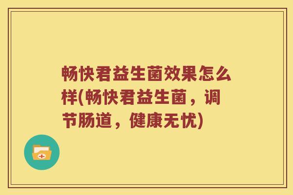畅快君益生菌效果怎么样(畅快君益生菌，调节肠道，健康无忧)