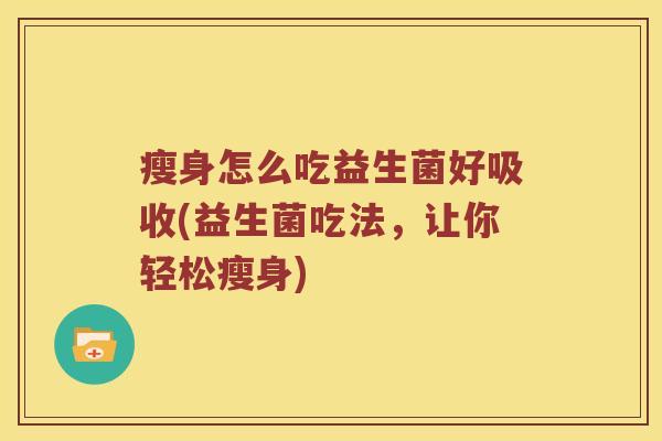 瘦身怎么吃益生菌好吸收(益生菌吃法,让你轻松瘦身) 瘦身怎么吃益生菌好吸收(益生菌吃法,让你轻松瘦身)