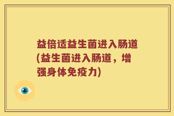 益倍适益生菌进入肠道(益生菌进入肠道，增强身体免疫力)