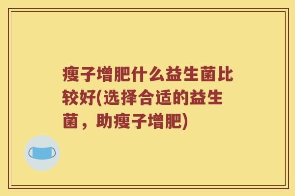 瘦子增肥什么益生菌比较好(选择合适的益生菌，助瘦子增肥)