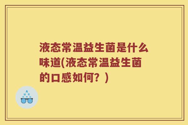 液态常温益生菌是什么味道(液态常温益生菌的口感如何？)