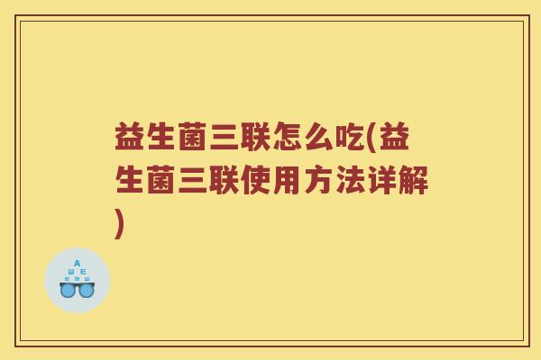 益生菌三联怎么吃(益生菌三联使用方法详解)