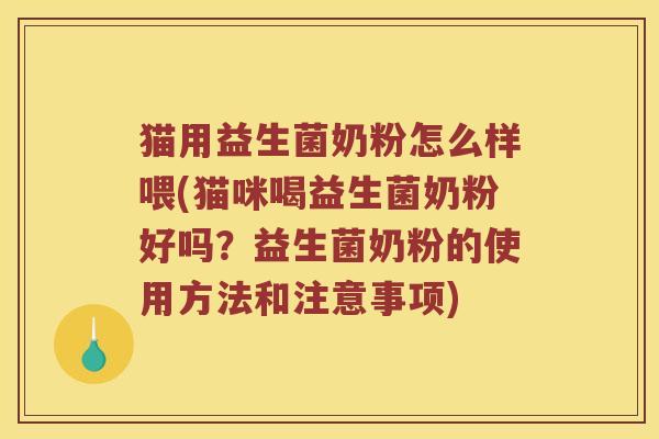 猫用益生菌奶粉怎么样喂(猫咪喝益生菌奶粉好吗？益生菌奶粉的使用方法和注意事项)