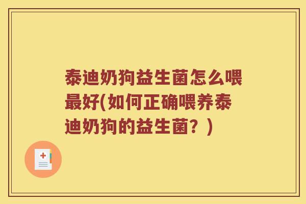 泰迪奶狗益生菌怎么喂最好(如何正确喂养泰迪奶狗的益生菌？)