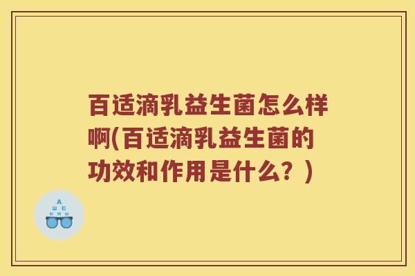 百适滴乳益生菌怎么样啊(百适滴乳益生菌的功效和作用是什么？)